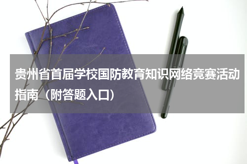 贵州省首届学校国防教育知识网络竞赛活动指南（附答题入口）