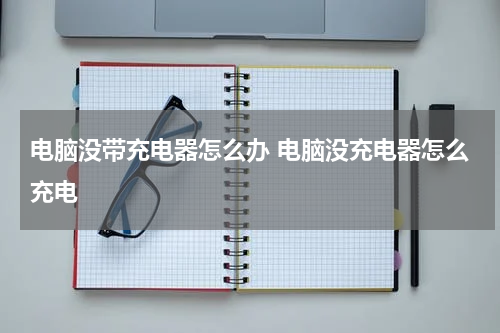 电脑没带充电器怎么办 电脑没充电器怎么充电