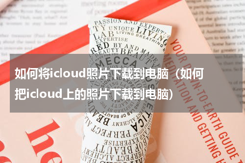 如何将icloud照片下载到电脑（如何把icloud上的照片下载到电脑）