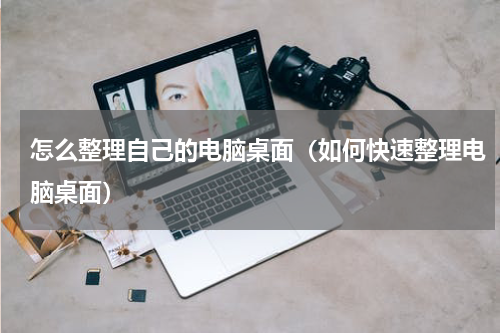 怎么整理自己的电脑桌面（如何快速整理电脑桌面）