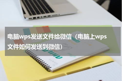 电脑wps发送文件给微信（电脑上wps文件如何发送到微信）
