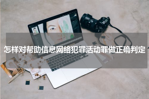 怎样对帮助信息网络犯罪活动罪做正确判定