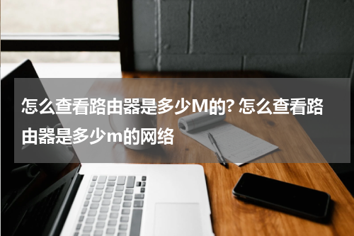 怎么查看路由器是多少M的? 怎么查看路由器是多少m的网络
