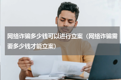 网络诈骗多少钱可以进行立案（网络诈骗需要多少钱才能立案）