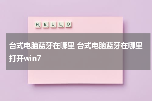 台式电脑蓝牙在哪里 台式电脑蓝牙在哪里打开win7