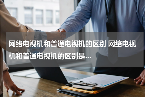 网络电视机和普通电视机的区别 网络电视机和普通电视机的区别是...