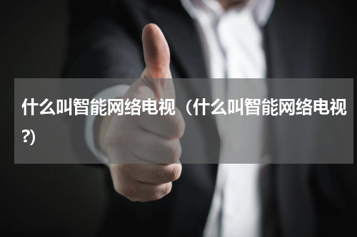 什么叫智能网络电视（什么叫智能网络电视?）