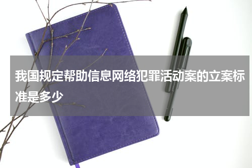我国规定帮助信息网络犯罪活动案的立案标准是多少