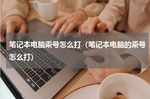 笔记本电脑乘号怎么打（笔记本电脑的乘号怎么打）