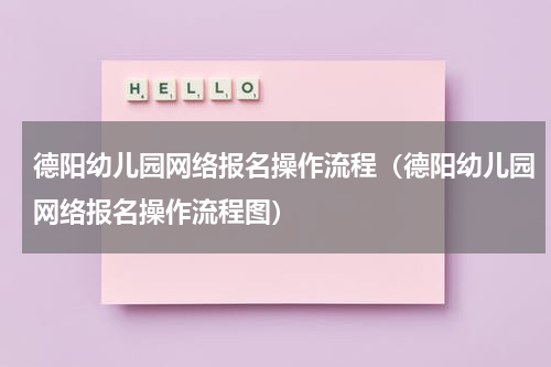 德阳幼儿园网络报名操作流程（德阳幼儿园网络报名操作流程图）