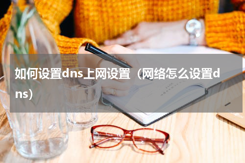 如何设置dns上网设置（网络怎么设置dns）