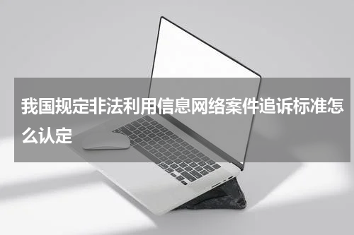 我国规定非法利用信息网络案件追诉标准怎么认定