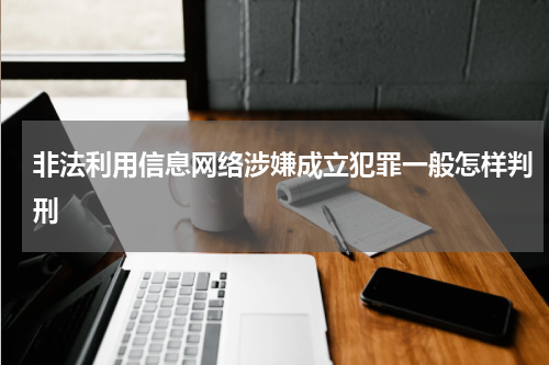 非法利用信息网络涉嫌成立犯罪一般怎样判刑