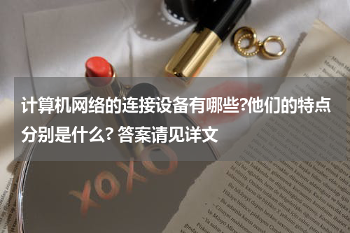 计算机网络的连接设备有哪些?他们的特点分别是什么? 答案请见详文