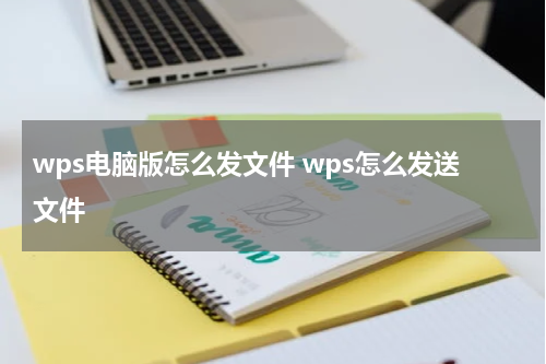 wps电脑版怎么发文件 wps怎么发送文件