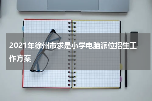 2021年徐州市求是小学电脑派位招生工作方案