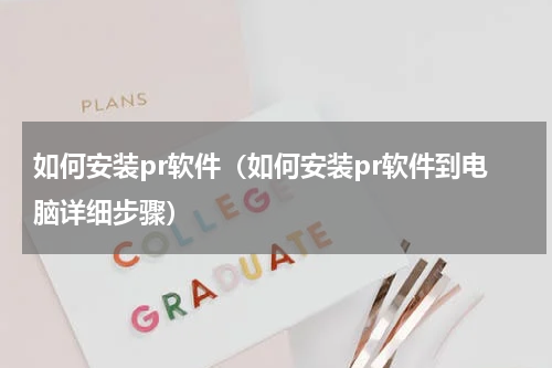 如何安装pr软件（如何安装pr软件到电脑详细步骤）