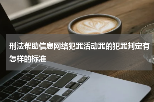 刑法帮助信息网络犯罪活动罪的犯罪判定有怎样的标准