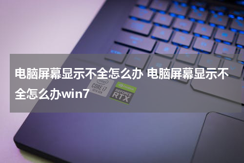 电脑屏幕显示不全怎么办 电脑屏幕显示不全怎么办win7