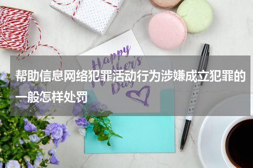 帮助信息网络犯罪活动行为涉嫌成立犯罪的一般怎样处罚