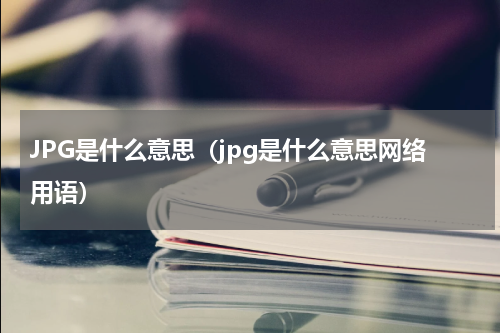 JPG是什么意思（jpg是什么意思网络用语）