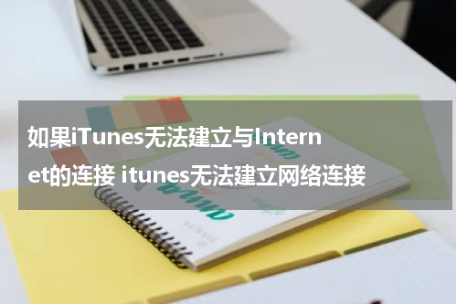 如果iTunes无法建立与Internet的连接 itunes无法建立网络连接