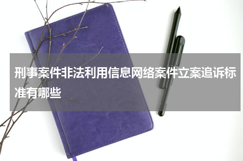 刑事案件非法利用信息网络案件立案追诉标准有哪些