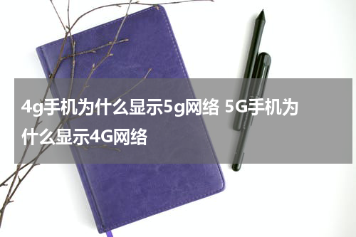 4g手机为什么显示5g网络 5G手机为什么显示4G网络