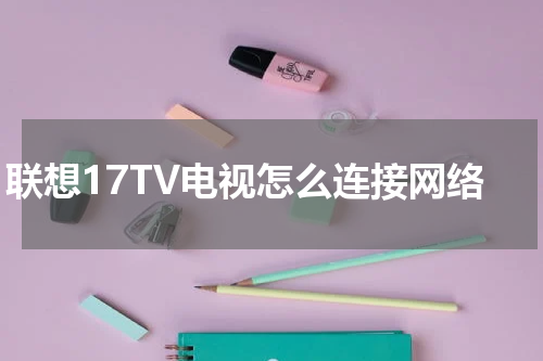 联想17TV电视怎么连接网络