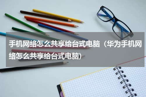 手机网络怎么共享给台式电脑（华为手机网络怎么共享给台式电脑）