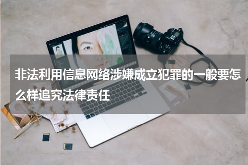 非法利用信息网络涉嫌成立犯罪的一般要怎么样追究法律责任