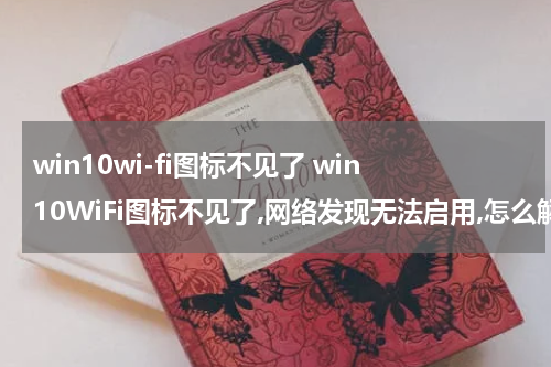 win10wi-fi图标不见了 win10WiFi图标不见了,网络发现无法启用,怎么解决?
