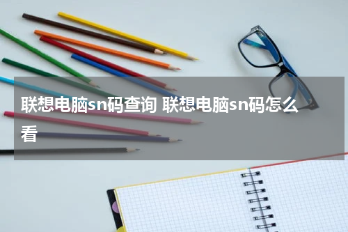 联想电脑sn码查询 联想电脑sn码怎么看