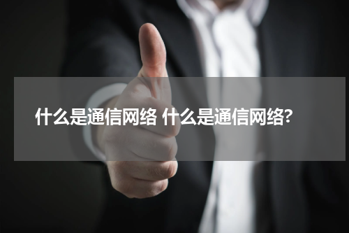 什么是通信网络 什么是通信网络?