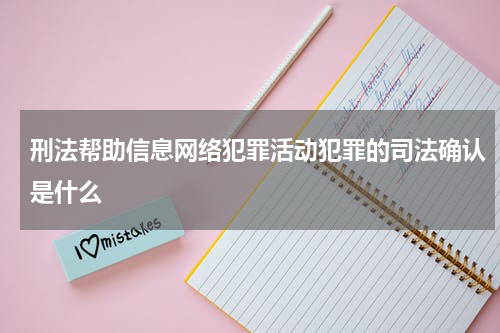 刑法帮助信息网络犯罪活动犯罪的司法确认是什么