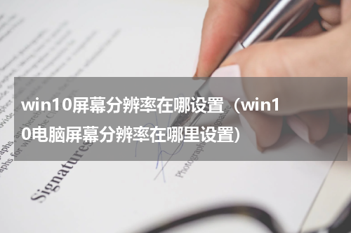 win10屏幕分辨率在哪设置（win10电脑屏幕分辨率在哪里设置）
