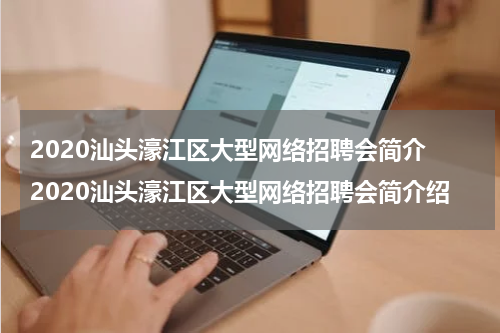 2020汕头濠江区大型网络招聘会简介 2020汕头濠江区大型网络招聘会简介绍