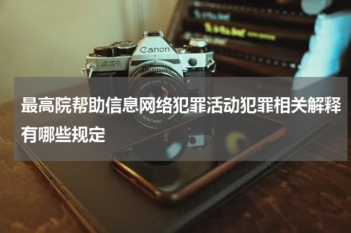 最高院帮助信息网络犯罪活动犯罪相关解释有哪些规定