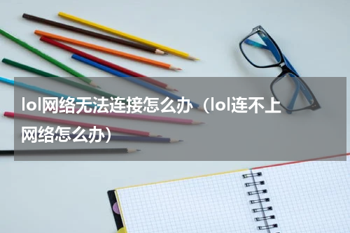 lol网络无法连接怎么办（lol连不上网络怎么办）