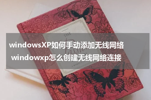 windowsXP如何手动添加无线网络 windowxp怎么创建无线网络连接