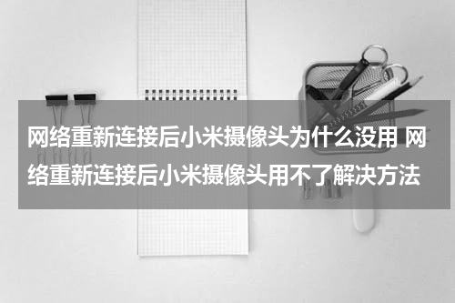 网络重新连接后小米摄像头为什么没用 网络重新连接后小米摄像头用不了解决方法