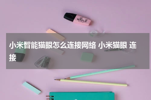 小米智能猫眼怎么连接网络 小米猫眼 连接