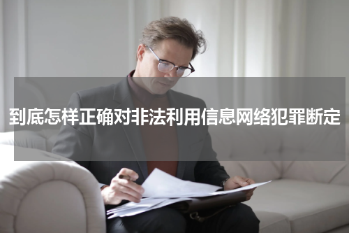 到底怎样正确对非法利用信息网络犯罪断定