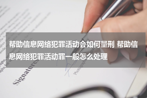 帮助信息网络犯罪活动会如何量刑 帮助信息网络犯罪活动罪一般怎么处理