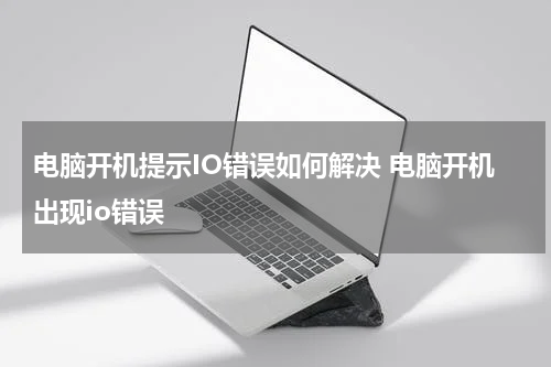 电脑开机提示IO错误如何解决 电脑开机出现io错误