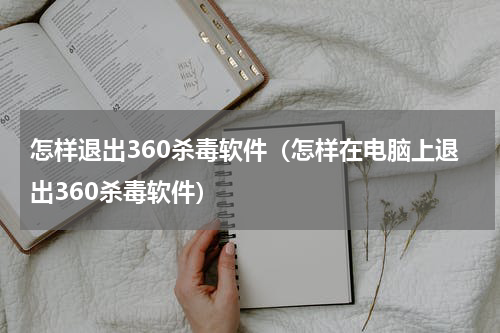 怎样退出360杀毒软件（怎样在电脑上退出360杀毒软件）