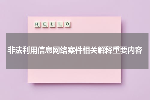 非法利用信息网络案件相关解释重要内容