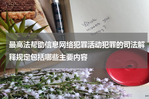 最高法帮助信息网络犯罪活动犯罪的司法解释规定包括哪些主要内容