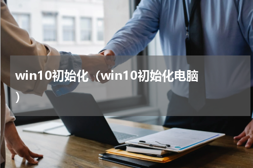 win10初始化（win10初始化电脑）
