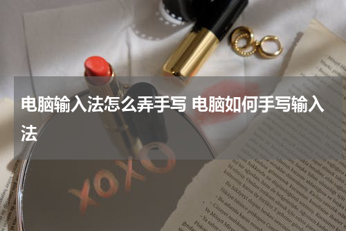 电脑输入法怎么弄手写 电脑如何手写输入法
